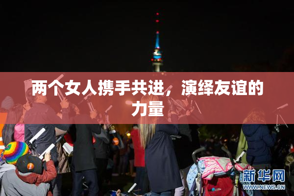 两个女人携手共进，演绎友谊的力量