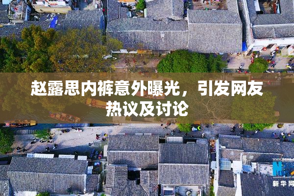 赵露思内裤意外曝光，引发网友热议及讨论