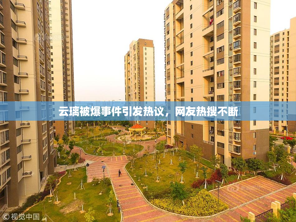 云璃被爆事件引发热议，网友热搜不断