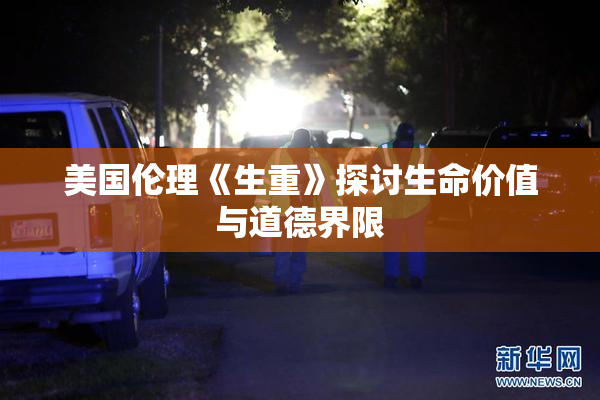 美国伦理《生重》探讨生命价值与道德界限