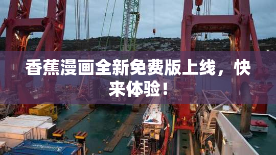 香蕉漫画全新免费版上线，快来体验！