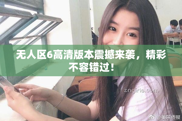 无人区6高清版本震撼来袭，精彩不容错过！