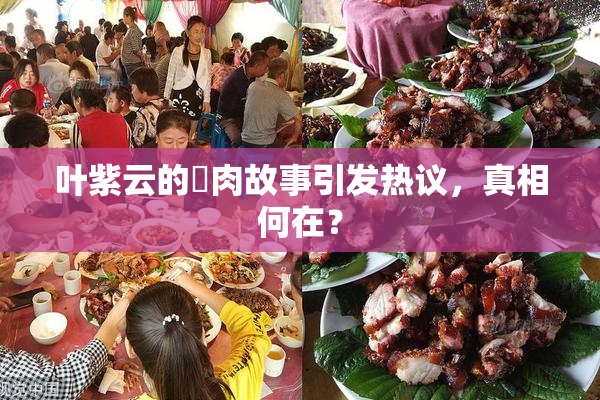 叶紫云的婬肉故事引发热议，真相何在？