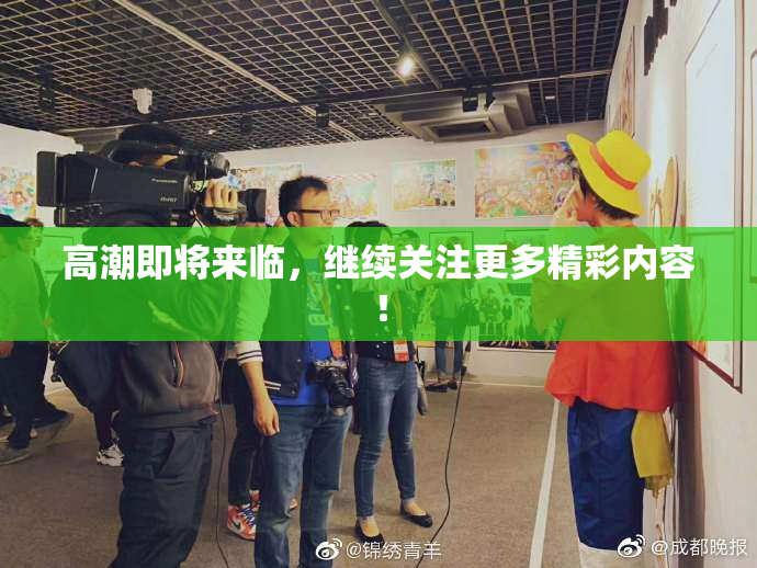 高潮即将来临，继续关注更多精彩内容！