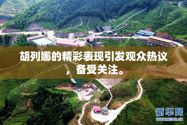 胡列娜的精彩表现引发观众热议，备受关注。