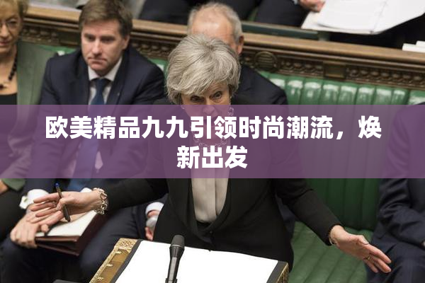 欧美精品九九引领时尚潮流，焕新出发