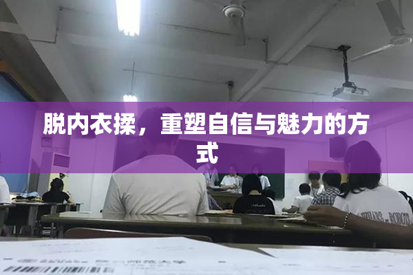 脱内衣揉，重塑自信与魅力的方式