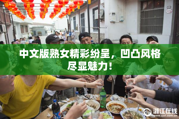 中文版熟女精彩纷呈，凹凸风格尽显魅力！