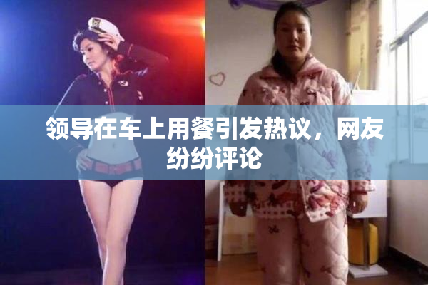 领导在车上用餐引发热议，网友纷纷评论