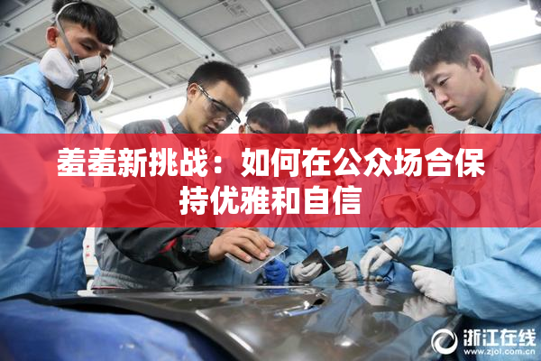 羞羞新挑战：如何在公众场合保持优雅和自信