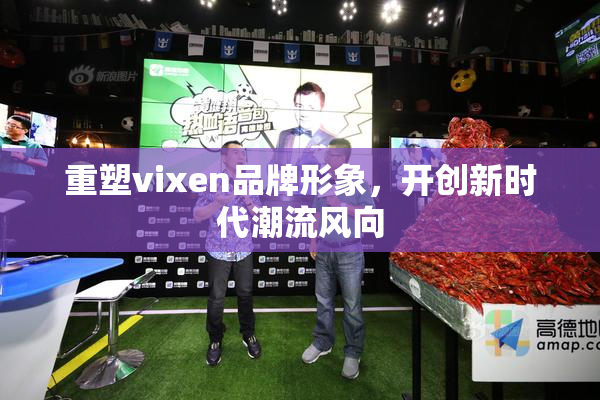 重塑vixen品牌形象，开创新时代潮流风向