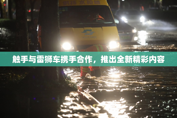 触手与雷狮车携手合作，推出全新精彩内容