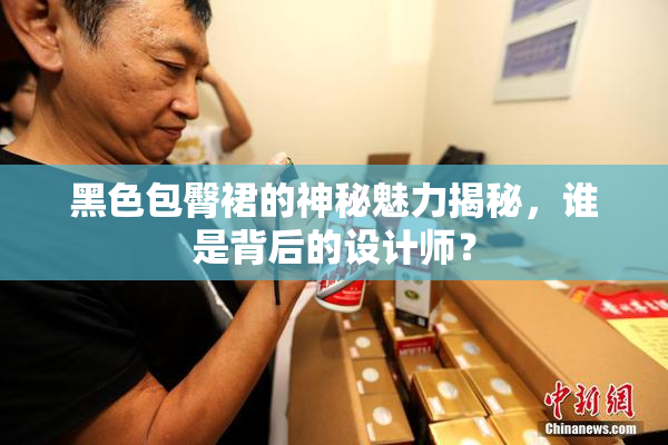 黑色包臀裙的神秘魅力揭秘，谁是背后的设计师？