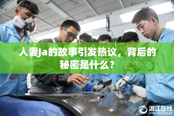 人妻Ja的故事引发热议，背后的秘密是什么？