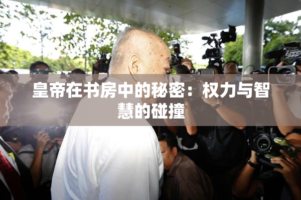 皇帝在书房中的秘密：权力与智慧的碰撞