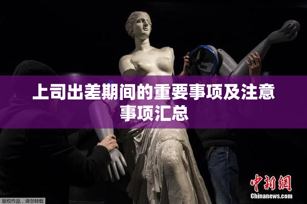 上司出差期间的重要事项及注意事项汇总