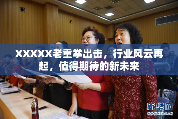 XXXXX老重拳出击，行业风云再起，值得期待的新未来