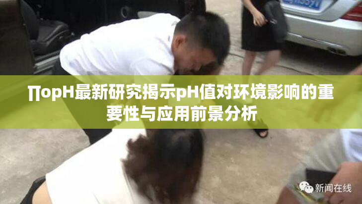 ∏opH最新研究揭示pH值对环境影响的重要性与应用前景分析