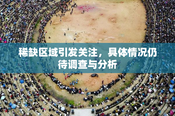 稀缺区域引发关注，具体情况仍待调查与分析