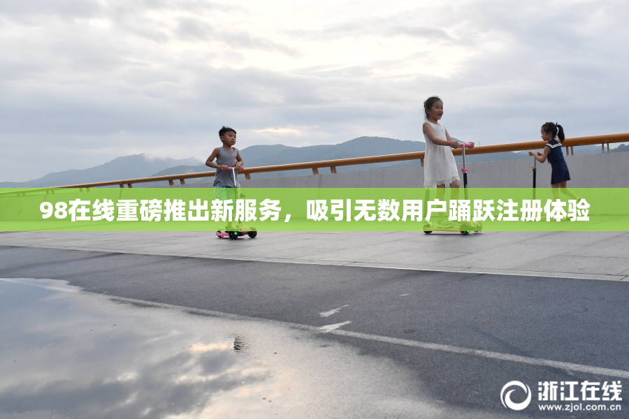 98在线重磅推出新服务，吸引无数用户踊跃注册体验