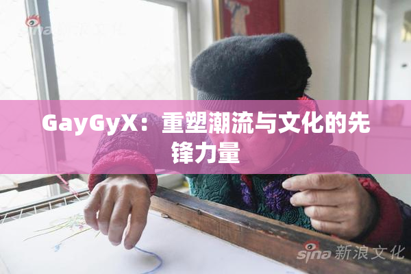 GayGyX：重塑潮流与文化的先锋力量