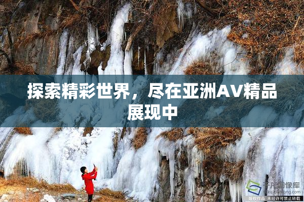 探索精彩世界，尽在亚洲AV精品展现中