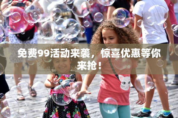 免费99活动来袭，惊喜优惠等你来抢！