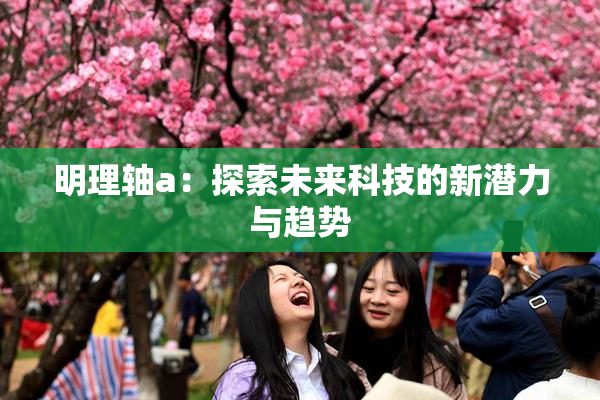 明理轴a：探索未来科技的新潜力与趋势