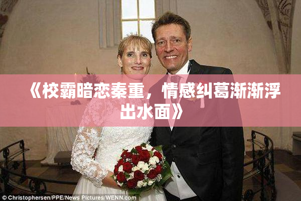 《校霸暗恋秦重，情感纠葛渐渐浮出水面》