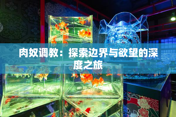 肉奴调教：探索边界与欲望的深度之旅