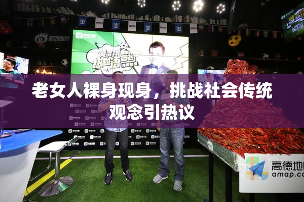 老女人裸身现身，挑战社会传统观念引热议