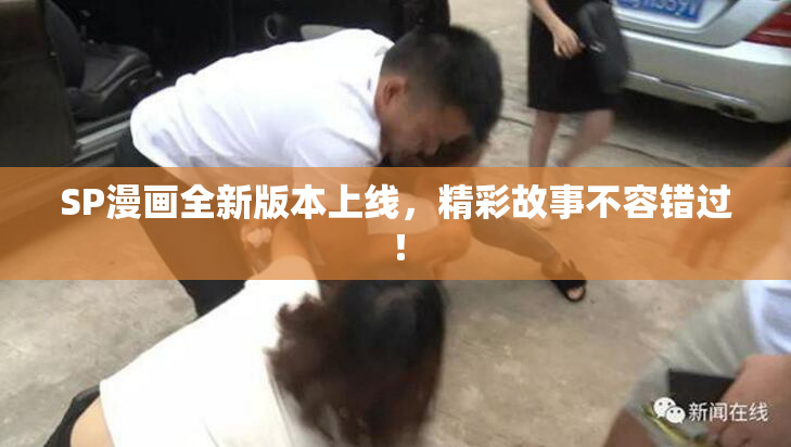 SP漫画全新版本上线，精彩故事不容错过！