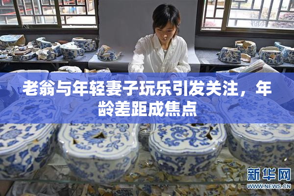 老翁与年轻妻子玩乐引发关注，年龄差距成焦点