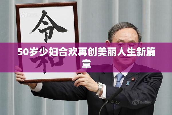 50岁少妇合欢再创美丽人生新篇章