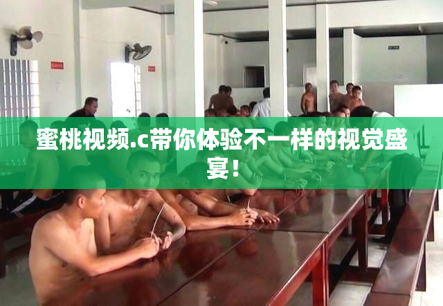 蜜桃视频.c带你体验不一样的视觉盛宴！