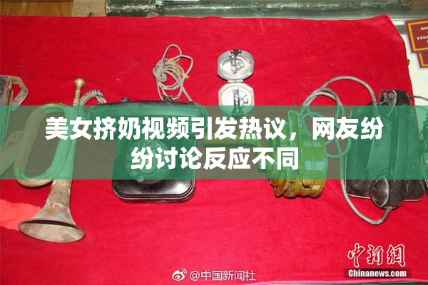 美女挤奶视频引发热议，网友纷纷讨论反应不同