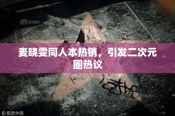 麦晓雯同人本热销，引发二次元圈热议