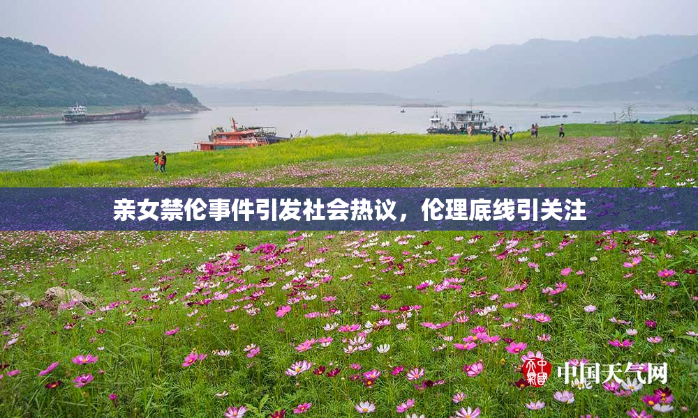 亲女禁伦事件引发社会热议，伦理底线引关注