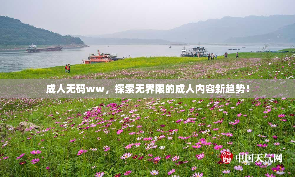 成人无码ww，探索无界限的成人内容新趋势！