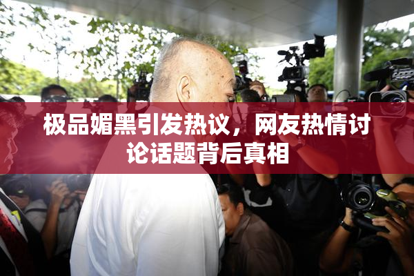 极品媚黑引发热议，网友热情讨论话题背后真相