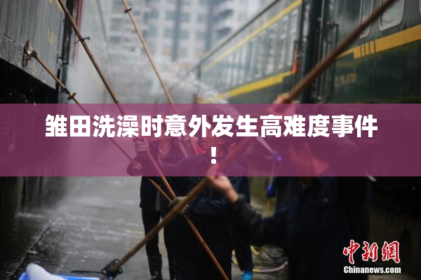 雏田洗澡时意外发生高难度事件！