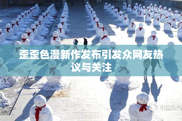 歪歪色漫新作发布引发众网友热议与关注