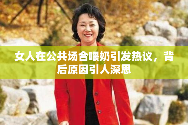 女人在公共场合喂奶引发热议，背后原因引人深思