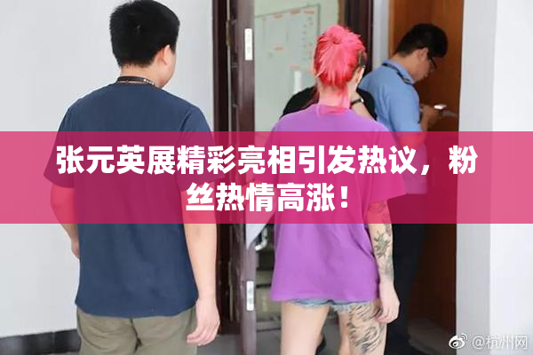 张元英展精彩亮相引发热议，粉丝热情高涨！