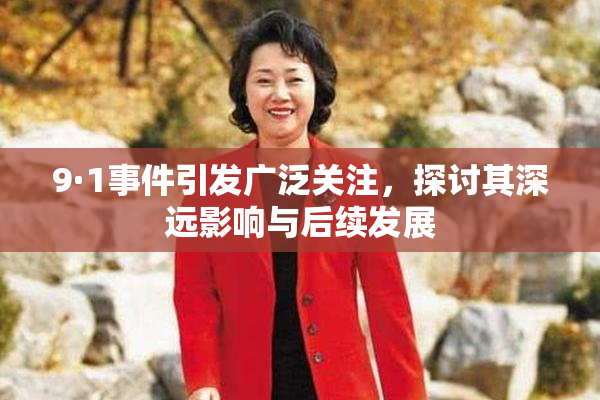 9·1事件引发广泛关注，探讨其深远影响与后续发展