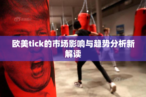 欧美tick的市场影响与趋势分析新解读