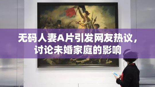 无码人妻A片引发网友热议，讨论未婚家庭的影响