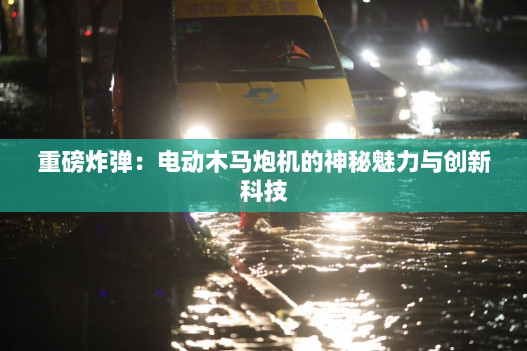 重磅炸弹：电动木马炮机的神秘魅力与创新科技