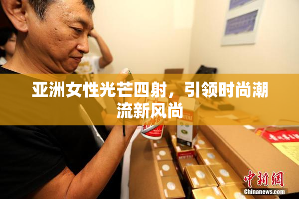 亚洲女性光芒四射，引领时尚潮流新风尚