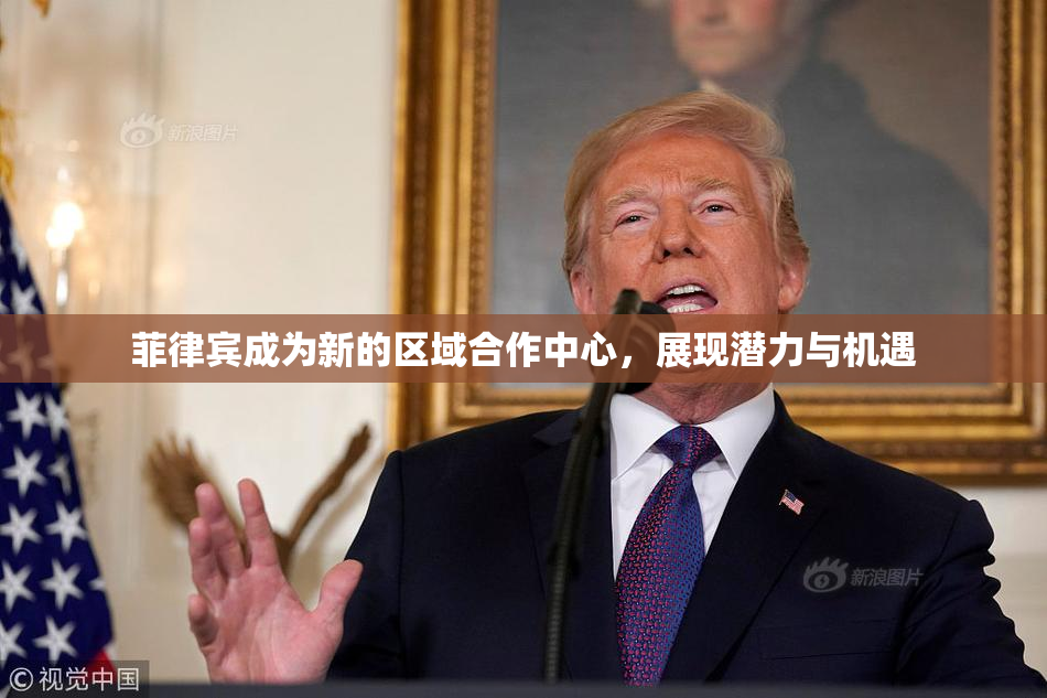 菲律宾成为新的区域合作中心，展现潜力与机遇